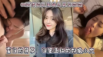 00後清純婊子被男友爆操 粉嫩小穴狂插騎乘深喉口交