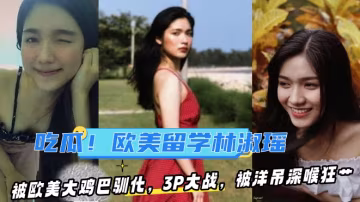 【某某門事件】第93彈 吃瓜！去歐美留學的林淑瑤??被歐美大雞巴馴化，3P大戰，被洋吊深喉狂艹！
