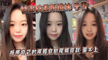 甘肅反差眼鏡妹於雪裸貸視頻曝光 清純外表下竟是欠債肉償的淫蕩騷貨