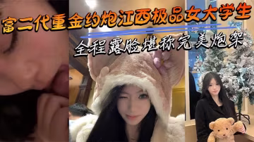 富二代砸錢狂干江西極品清純校花 全程露臉爆操 浪叫震床