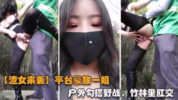 推薦【重磅渣女來襲】網紅女神，戶外勾搭野戰，竹林里肛交
