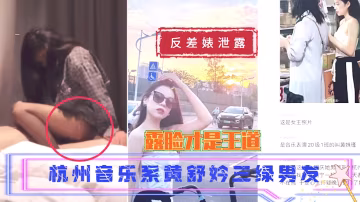 【吃瓜 反差婊泄露】杭州音樂系黃舒妗三綠男友