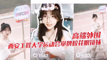 極品校花眼鏡妹被狂干下海！西安大學運動會舉牌女神巨乳內射高潮