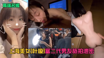 上海巨乳名媛葉璇被富二代男友爆干！私密旅拍泄露狂野淫亂