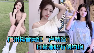 抖音網紅盧曉瀅日常兼職有償約炮無套內射小騷逼呻吟聲超棒