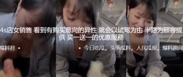 4s店女銷售看到有購買意向的異性就會以試駕為由半路為顧客提供買一送一的優惠服務0