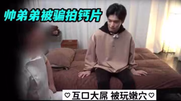 帥弟弟被騙互口大屌 羞恥呻吟被玩嫩穴爽到翻白眼