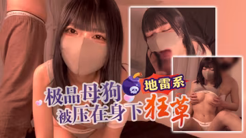 【地雷系】極品母狗被壓在身下狂草