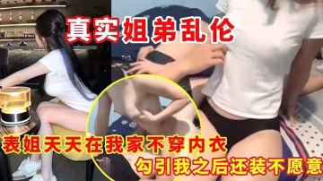 【亂倫】表姐天天在我家不穿內衣_勾引我之後還裝不願意