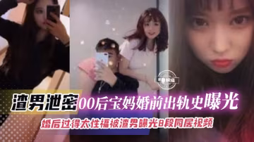 綠帽偷情-00後母狗寶媽婚前出軌偷情激情性愛操逼流出-