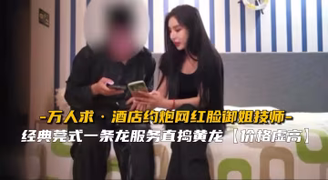 極品網紅臉御姐技師酒店援交 浪叫爆操內射顏射雙飛