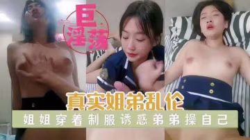 真實姐弟亂倫 姐姐穿著制服誘惑弟弟