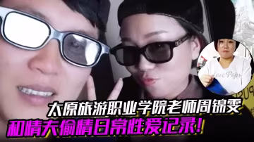 太原旅遊學院爆乳女教師周錦雯，與情夫偷情，淫蕩肉體被狂干內射秘拍流出！