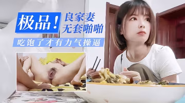 偷情極品良家少妻無套啪啪吃飽了才有力氣操