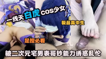 亂倫表妹-二次元宅男輪流制服清純COS美少女表妹，足交深喉打樁內射爆干不停-