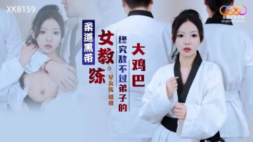 星空傳媒XK8159柔道黑帶女教練終究敵不過弟子大雞巴琪琪中文字幕