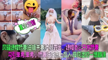 【重金定製】風騷綠帽嬌妻[白梔夫妻]大膽露出