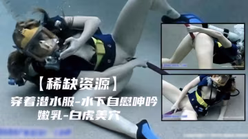 【稀缺資源】穿著潛水服水下自慰呻吟
