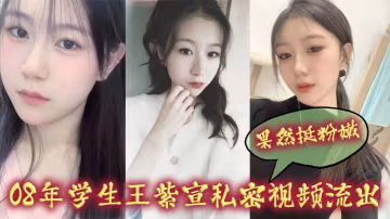 偷拍！08年學生妹王紫宣嬌嫩鮑魚被爆，騷逼狂出水，嫩穴淫蕩求插