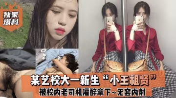 【獨家爆料】某藝校大一新生「小王祖賢」被校內老司機灌醉拿下_啪啪露臉自拍無套內射!-獵奇吃瓜