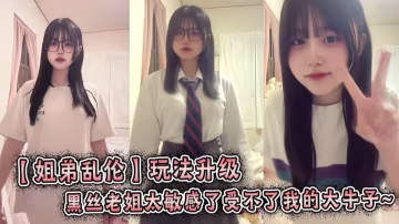 【姐弟亂倫】玩法升級，黑絲老姐太敏感了受不了我的大牛~ 絕了！