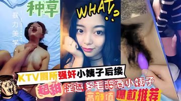 KTV廁所強姦小姨子後續，超舔淫逼多毛醉酒小姨子