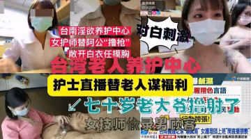 大爺射了！台灣老人養護中心護士直播替老人謀福利-獵奇吃瓜