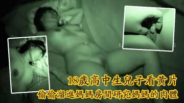 高中生兒子看黃片後抑制不住對女人肉體渴望偷偷溜進媽媽房間研究媽媽肉體對著裸睡媽媽一頓蹂躪