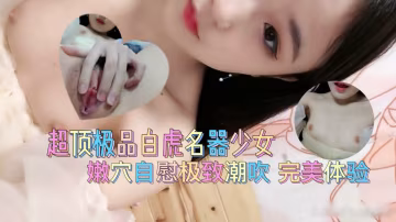 超頂極品白虎名器美少女 爆插嫩穴極致潮吹 完美體驗