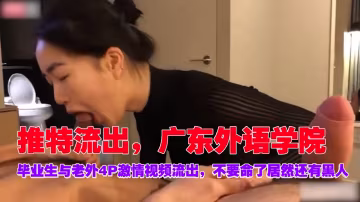 流出！廣東外語學院畢業生慘遭老外黑人4P肉體淪陷，騷穴狂插到高潮！
