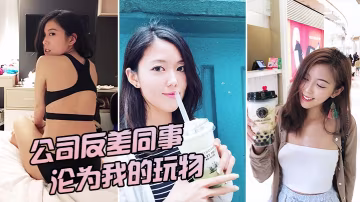 辦公室極品反差女神，被我狂操變專屬肉便器