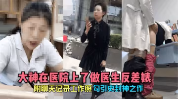 制服反差婊！清純女醫生淪陷被大神醫院猛插，巨乳顫抖騷逼內射，絕密聊天記錄曝光