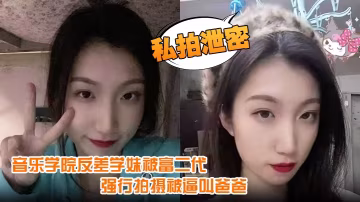 音樂學院反差學妹被富二代強行爆操內射 逼叫爸爸一臉浪叫