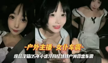 虎牙网红妹妹户外露偷情出车震