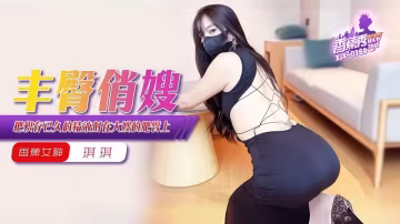 豐臀俏嫂.把積存已久的精液射在大嫂的肥臀上 - 琪琪【XJX-369】