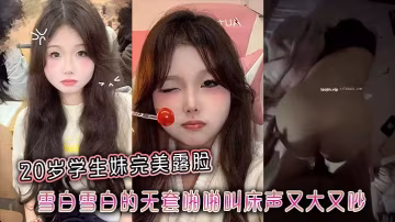 20歲學的生妹完美露臉雪白雪白的無套啪啪叫床聲又大又吵