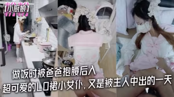 粉粉小廚的娘做飯時被爸爸抱腰後入小白襪瑪麗珍鞋_超可愛的LO裙小女僕又是被主人中出的一天