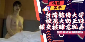 吃瓜-台灣私立銘傳大學校花級別大奶正妹出來賣被肥肚大叔隨便玩