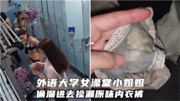 外語大學女澡堂極品小姐姐偷窺撿漏原味內褲 狂揉巨乳自慰內射