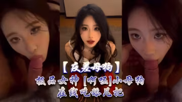 反差極品女神變身淫蕩母狗，在線狂舔肉棒欲仙欲死！