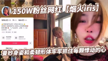 150W粉網紅煙火iris，柔韌極品肉體被富豪狂暴操翻，騷穴淫蕩高潮表情銷魂！
