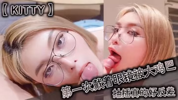 眼鏡娘Kitty初嘗巨屌爆操，反差誘惑徹底淪陷！