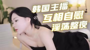 韓國主播-互相自慰 淫蕩整夜