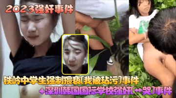 2023強姦事件鐵嶺中的學生強制猥褻我被玷污事件深圳韓國國際學校強姦艹哭事件