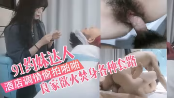91约妹达人娇俏苗条带的回酒店调情偷拍啪啪害羞良家欲火焚身各种套路不得不服