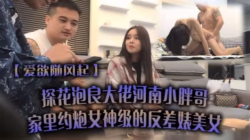 狂乾女神級反差婊！河南小胖哥家中爆操巨乳騷穴直噴潮水受不了！