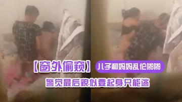 窗外偷窺兒子和媽媽亂倫的啪啪二哥們實在憋不住幾次笑出聲男子有所警覺最後貌似要起身只能逃_四川話
