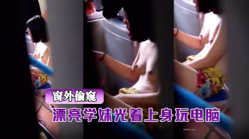 窗外偷窺漂亮學妹光著上的身玩電腦