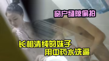 窗戶縫隙偷拍長相清純的的妹子用中藥水洗逼_不知道是不是房事過多