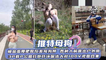 極品蠻腰肥臀反差學生妹母狗各種人前露出戶外啪啪啪